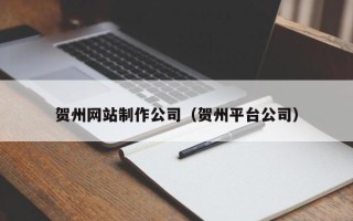 宝鸡贺州网站制作公司（贺州平台公司）